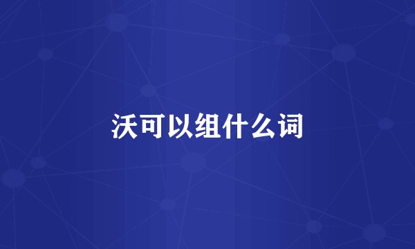 沃可以组什么词