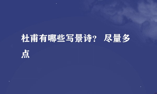 杜甫有哪些写景诗？ 尽量多点