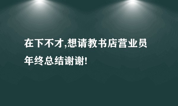 在下不才,想请教书店营业员年终总结谢谢!