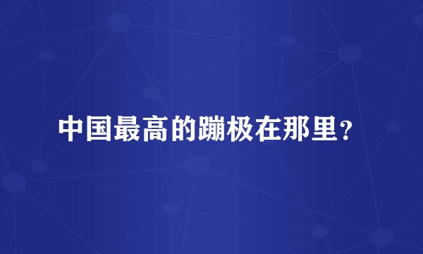 中国最高的蹦极在那里?