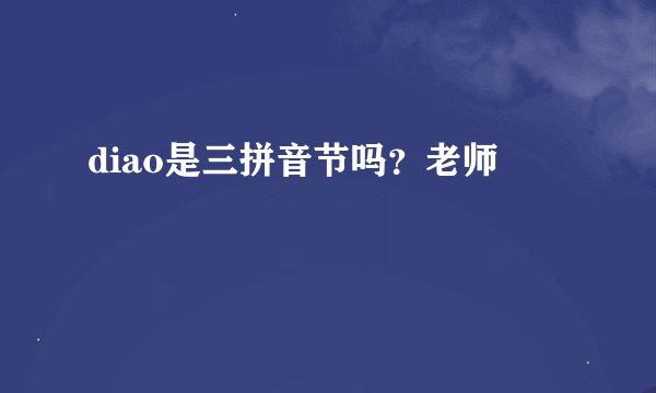 diao是三拼音节吗？老师