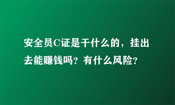 安全员C证是干什么的，挂出去能赚钱吗？有什么风险？
