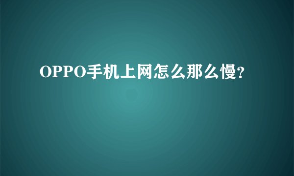 OPPO手机上网怎么那么慢？