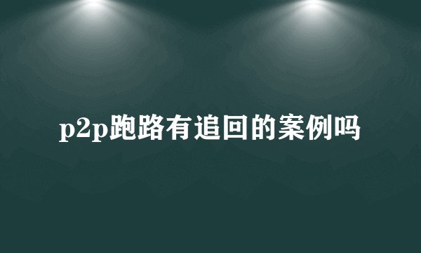 p2p跑路有追回的案例吗