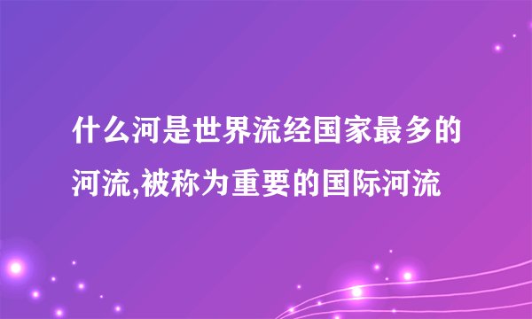 什么河是世界流经国家最多的河流,被称为重要的国际河流