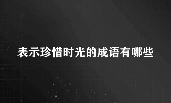 表示珍惜时光的成语有哪些