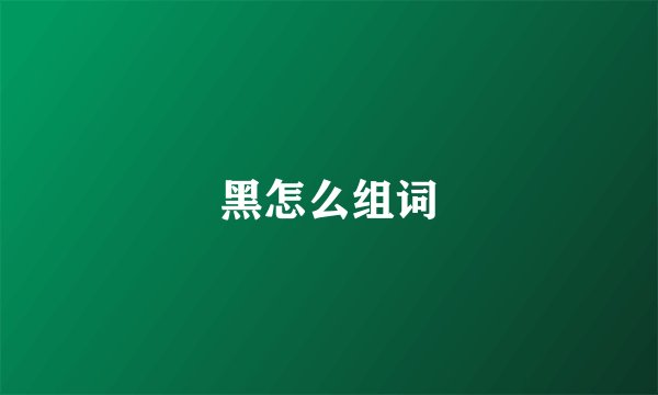 黑怎么组词