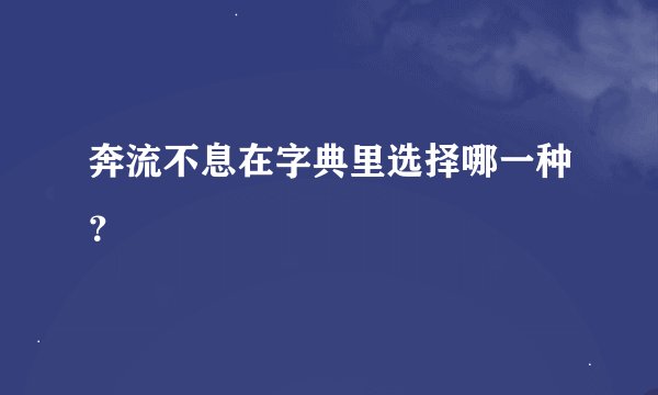 奔流不息在字典里选择哪一种？