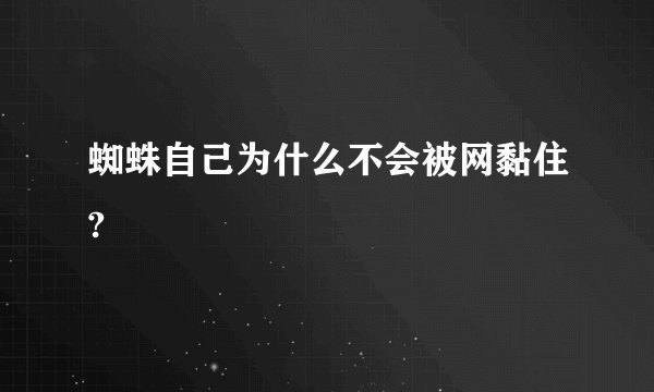 蜘蛛自己为什么不会被网黏住?