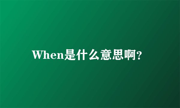 When是什么意思啊？