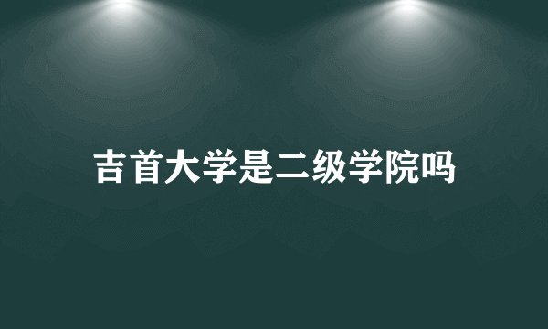 吉首大学是二级学院吗