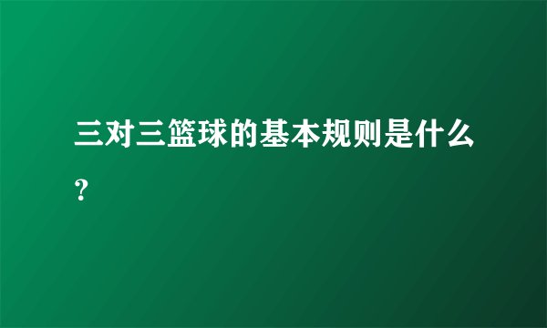 三对三篮球的基本规则是什么？