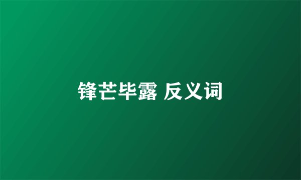 锋芒毕露 反义词