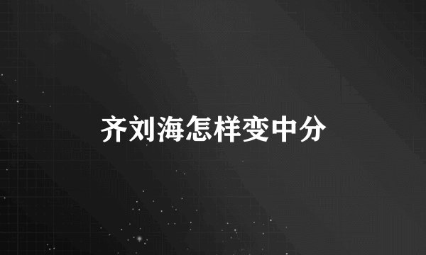齐刘海怎样变中分