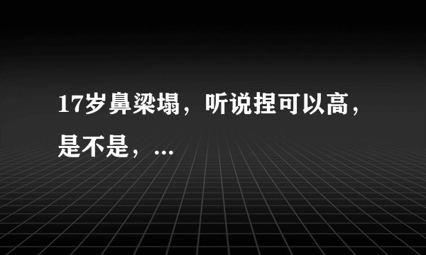 17岁鼻梁塌，听说捏可以高，是不是，...