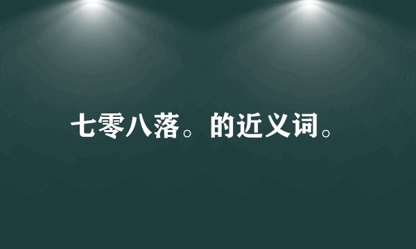 七零八落。的近义词。