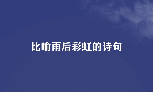 比喻雨后彩虹的诗句