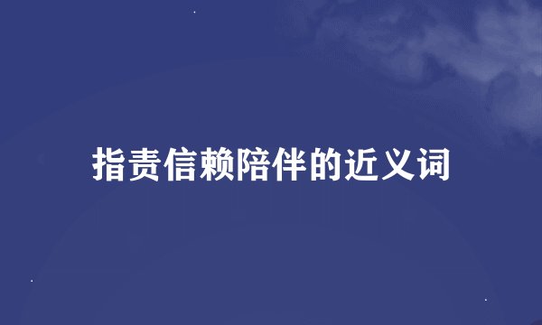指责信赖陪伴的近义词