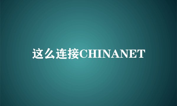 这么连接CHINANET
