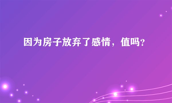因为房子放弃了感情，值吗？