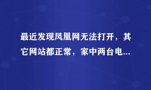 最近发现凤凰网无法打开，其它网站都正常，家中两台电脑都是一样的，请高手指教！谢谢
