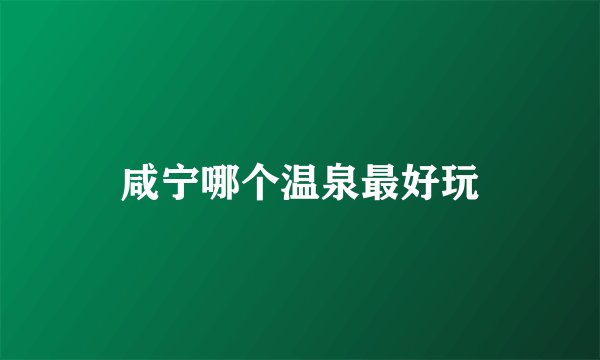 咸宁哪个温泉最好玩