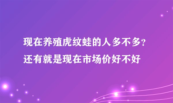 现在养殖虎纹蛙的人多不多？还有就是现在市场价好不好