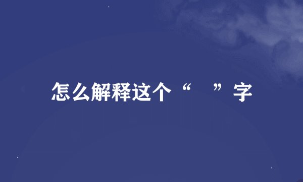 怎么解释这个“嫚”字