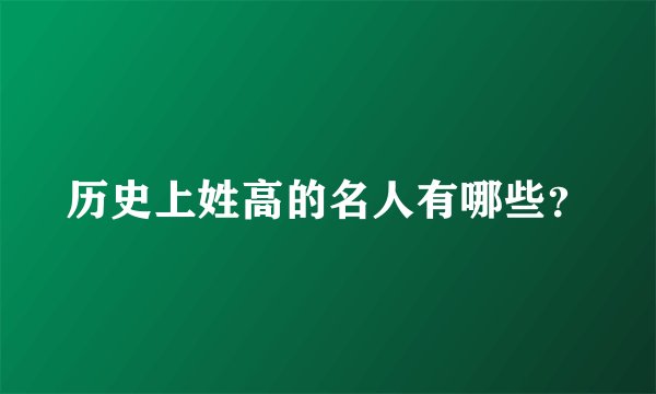 历史上姓高的名人有哪些？
