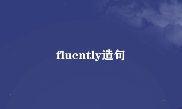 fluently造句