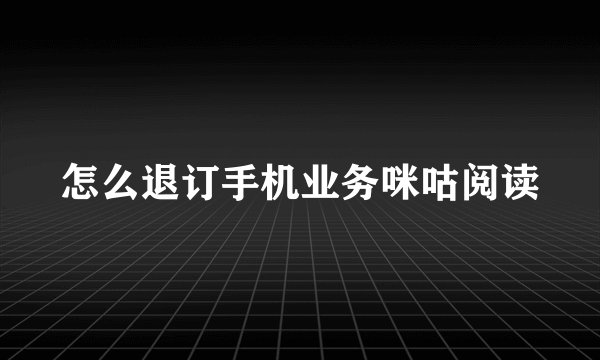 怎么退订手机业务咪咕阅读