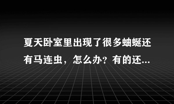 夏天卧室里出现了很多蚰蜒还有马连虫，怎么办？有的还爬到床上，我很害怕，怎么防治它？怎样彻底清除？