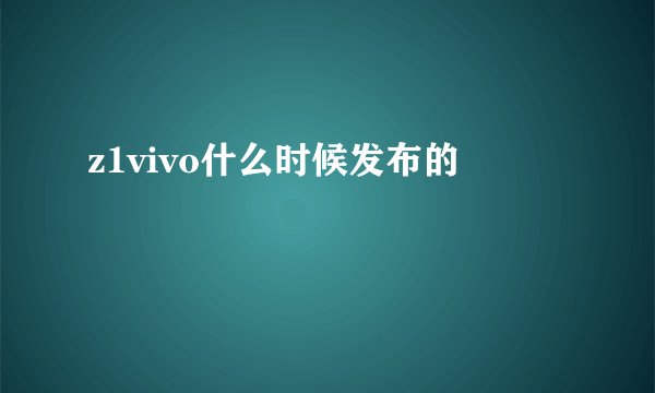 z1vivo什么时候发布的
