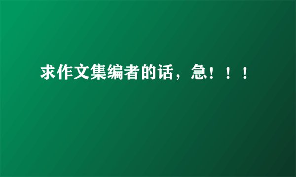 求作文集编者的话，急！！！