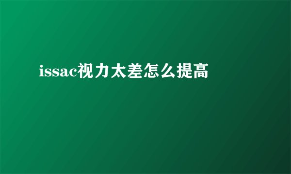 issac视力太差怎么提高