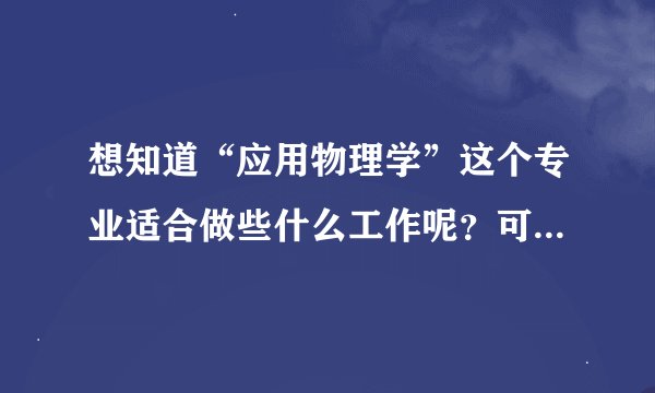 想知道“应用物理学”这个专业适合做些什么工作呢？可以举些企业工种的么？