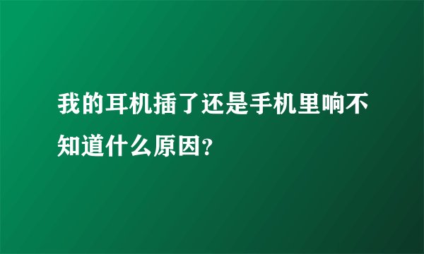 我的耳机插了还是手机里响不知道什么原因？