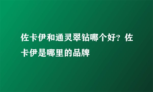 佐卡伊和通灵翠钻哪个好？佐卡伊是哪里的品牌