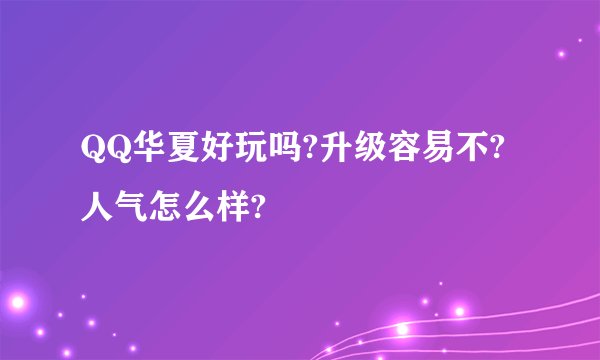 QQ华夏好玩吗?升级容易不?人气怎么样?