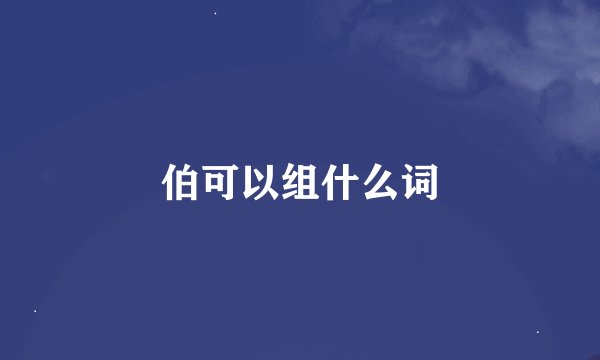 伯可以组什么词