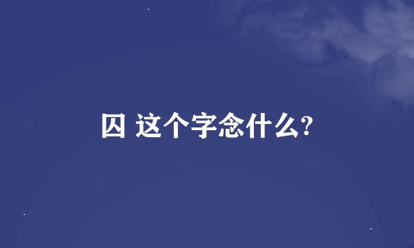 囚 这个字念什么?