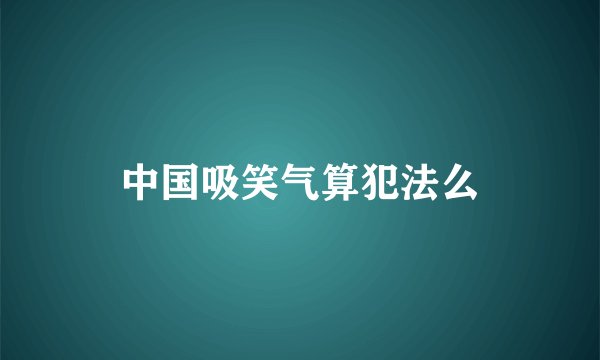 中国吸笑气算犯法么