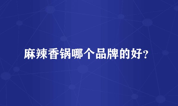 麻辣香锅哪个品牌的好？
