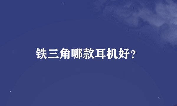 铁三角哪款耳机好？