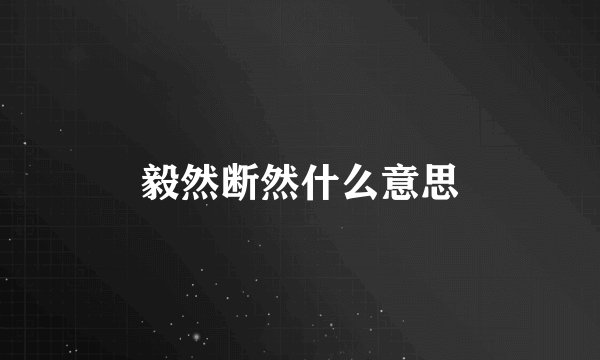 毅然断然什么意思