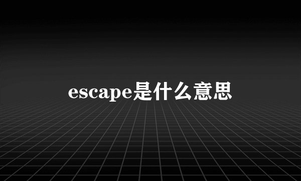 escape是什么意思