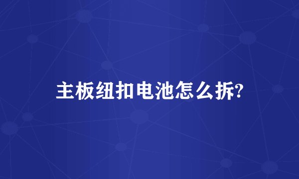 主板纽扣电池怎么拆?