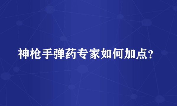 神枪手弹药专家如何加点？