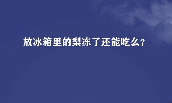 放冰箱里的梨冻了还能吃么？