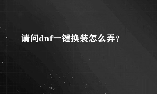请问dnf一键换装怎么弄？